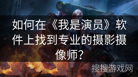 如何在《我是演员》软件上找到专业的摄影摄像师? 如何在《我是演员》软件上找到专业的摄影摄像师?