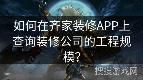 如何在齐家装修APP上查询装修公司的工程规模？