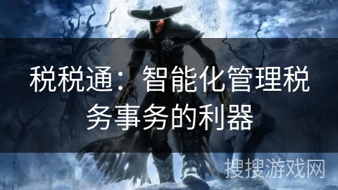 税税通:智能化管理税务事务的利器 税税通:智能化管理税务事务的利器