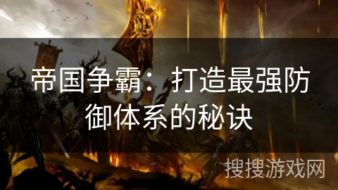帝国争霸:打造最强防御体系的秘诀 帝国争霸:打造最强防御体系的秘诀