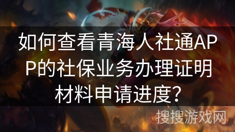 如何查看青海人社通APP的社保业务办理证明材料申请进度? 如何查看青海人社通APP的社保业务办理证明材料申请进度?