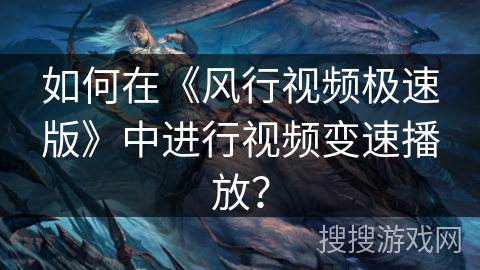 如何在《风行视频极速版》中进行视频变速播放？