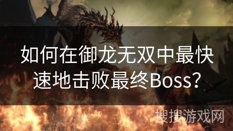 如何在御龙无双中最快速地击败最终Boss？