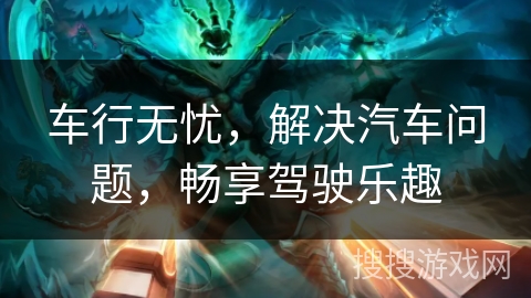 车行无忧，解决汽车问题，畅享驾驶乐趣