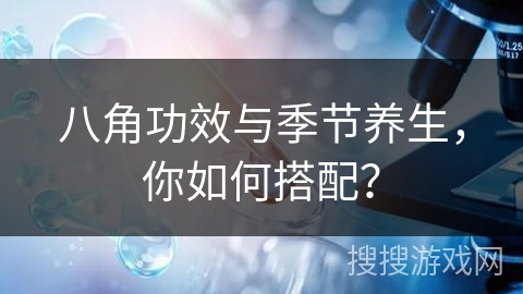 八角功效与季节养生，你如何搭配？