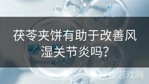 茯苓夹饼有助于改善风湿关节炎吗？
