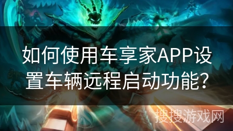 如何使用车享家APP设置车辆远程启动功能？