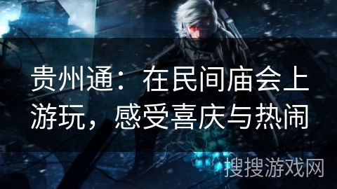 贵州通：在民间庙会上游玩，感受喜庆与热闹