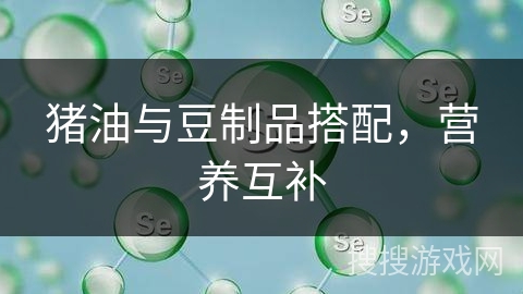 猪油与豆制品搭配，营养互补