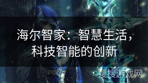 海尔智家:智慧生活,科技智能的创新 海尔智家:智慧生活,科技智能的创新