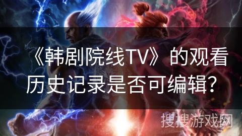 《韩剧院线TV》的观看历史记录是否可编辑？