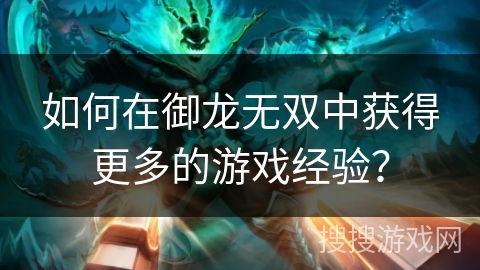 如何在御龙无双中获得更多的游戏经验？