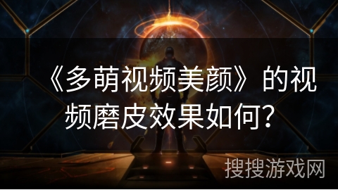 《多萌视频美颜》的视频磨皮效果如何？