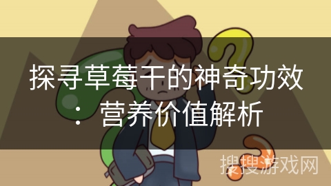探寻草莓干的神奇功效：营养价值解析