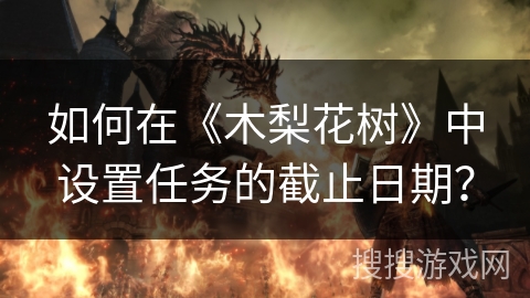 如何在《木梨花树》中设置任务的截止日期？
