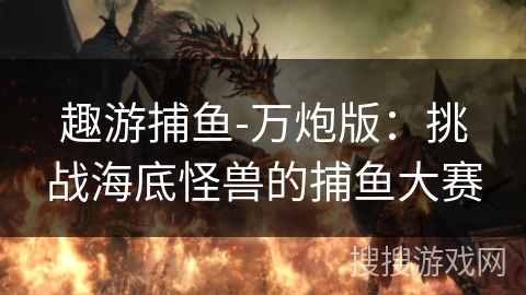 趣游捕鱼-万炮版：挑战海底怪兽的捕鱼大赛