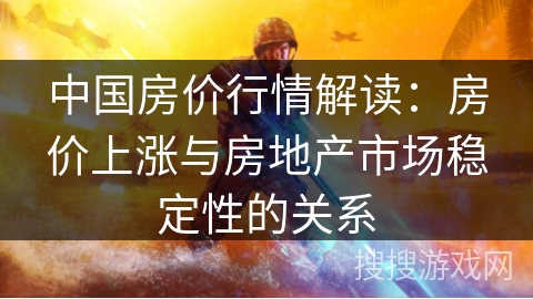 中国房价行情解读:房价上涨与房地产市场稳定性的关系 中国房价行情解读:房价上涨与房地产市场稳定性的关系