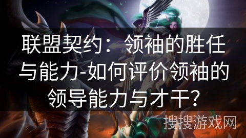 联盟契约：领袖的胜任与能力-如何评价领袖的领导能力与才干？