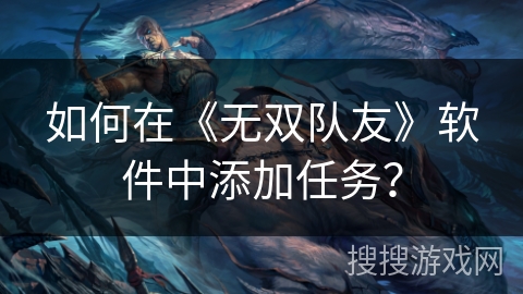 如何在《无双队友》软件中添加任务？
