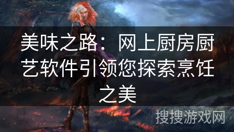 美味之路：网上厨房厨艺软件引领您探索烹饪之美
