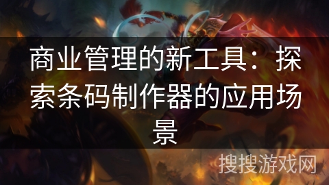 商业管理的新工具：探索条码制作器的应用场景