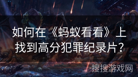 如何在《蚂蚁看看》上找到高分犯罪纪录片？