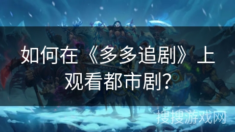 如何在《多多追剧》上观看都市剧？