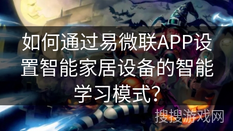 如何通过易微联APP设置智能家居设备的智能学习模式？