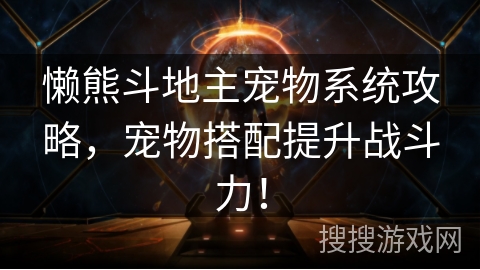 懒熊斗地主宠物系统攻略，宠物搭配提升战斗力！