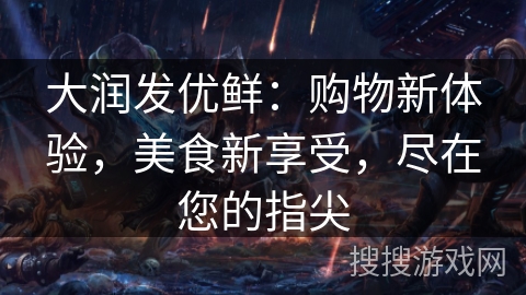 大润发优鲜：购物新体验，美食新享受，尽在您的指尖