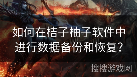 如何在桔子柚子软件中进行数据备份和恢复？