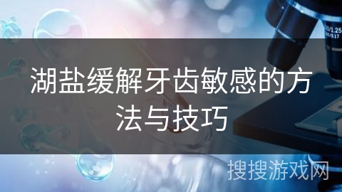 湖盐缓解牙齿敏感的方法与技巧