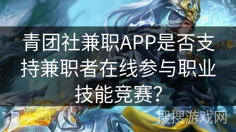 青团社兼职APP是否支持兼职者在线参与职业技能竞赛？