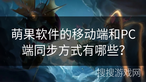 萌果软件的移动端和PC端同步方式有哪些？