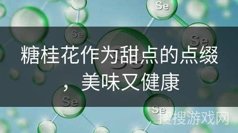 糖桂花作为甜点的点缀,美味又健康 糖桂花作为甜点的点缀,美味又健康