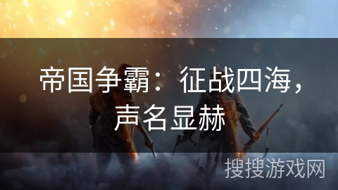 帝国争霸:征战四海,声名显赫 帝国争霸:征战四海,声名显赫