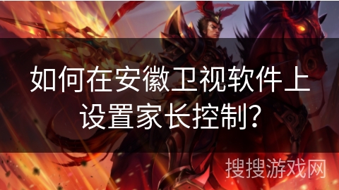 如何在安徽卫视软件上设置家长控制？