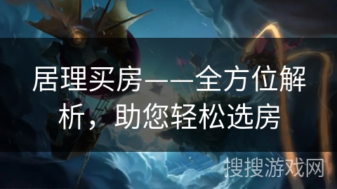 居理买房——全方位解析，助您轻松选房