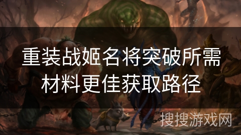 重装战姬名将突破所需材料更佳获取路径