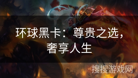 环球黑卡：尊贵之选，奢享人生