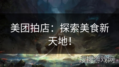美团拍店：探索美食新天地！