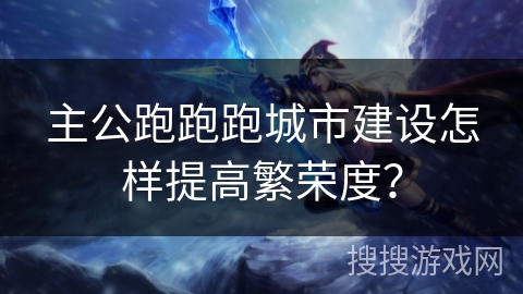 主公跑跑跑城市建设怎样提高繁荣度? 主公跑跑跑城市建设怎样提高繁荣度?
