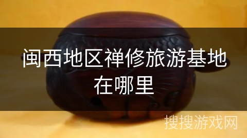 闽西地区禅修旅游基地在哪里