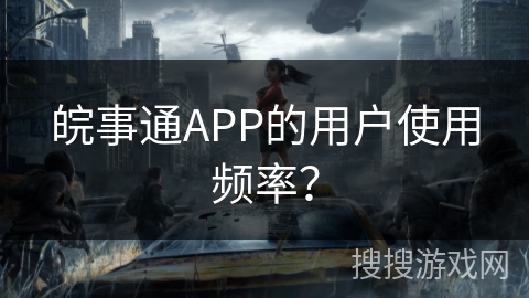 皖事通APP的用户使用频率? 皖事通APP的用户使用频率?