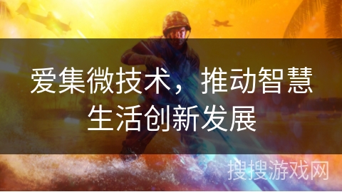 爱集微技术,推动智慧生活创新发展 爱集微技术,推动智慧生活创新发展