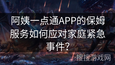 阿姨一点通APP的保姆服务如何应对家庭紧急事件？