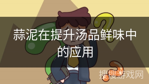 蒜泥在提升汤品鲜味中的应用