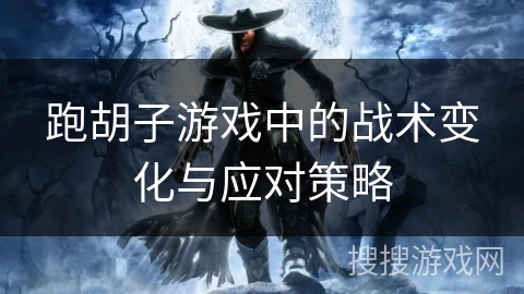 跑胡子游戏中的战术变化与应对策略