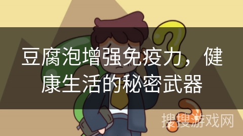 豆腐泡增强免疫力,健康生活的秘密武器 豆腐泡增强免疫力,健康生活的秘密武器