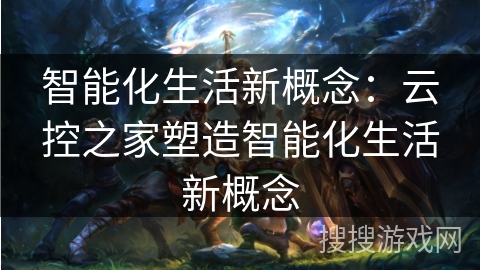 智能化生活新概念：云控之家塑造智能化生活新概念
